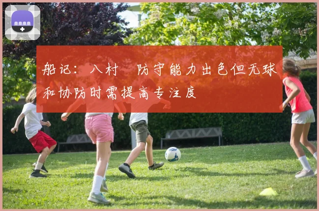 船记：八村塁防守能力出色但无球和协防时需提高专注度