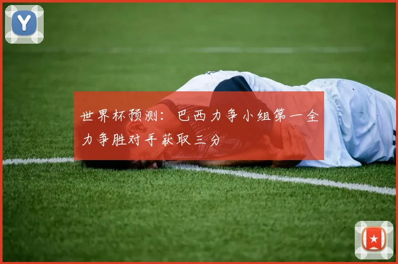 世界杯预测：巴西力争小组第一全力争胜对手获取三分