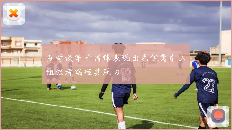 芬奇谈华子持球表现出色但需引入组织者减轻其压力
