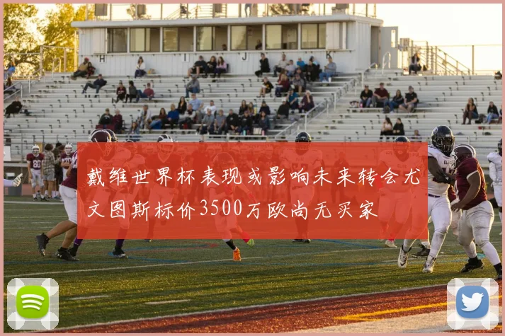 戴维世界杯表现或影响未来转会尤文图斯标价3500万欧尚无买家
