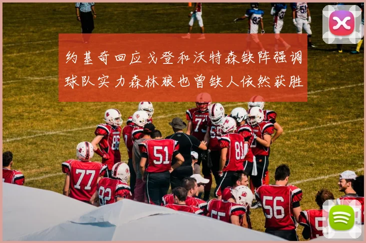约基奇回应戈登和沃特森缺阵强调球队实力森林狼也曾缺人依然获胜